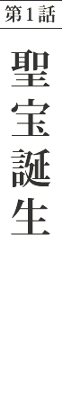 第1話　聖宝誕生